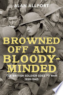 Browned off and bloody-minded : the British soldier goes to war, 1939-1945 /