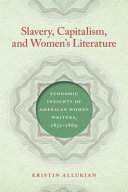 Slavery, capitalism, and women's literature : economic insights of American women writers, 1852-1869 /