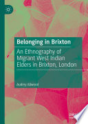 Belonging in Brixton : An Ethnography of Migrant West Indian Elders in Brixton, London /