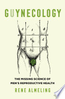 Guynecology : the missing science of men's reproductive health /