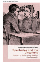 Spectacles and the Victorians : measuring, defining and shaping visual capacity /