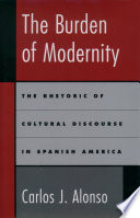 The burden of modernity : the rhetoric of cultural discourse in Spanish America /