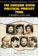 The Chicago Seven political protest trial : a headline court case /