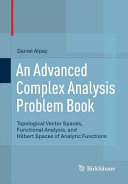 Advanced complex analysis problem book : topological vector spaces, functional analysis and Hilbert spaces of analytic functions.