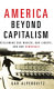 America beyond capitalism : reclaiming our wealth, our liberty, and our democracy /