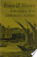 Ivory and slaves : changing pattern of international trade in East Central Africa to the later nineteenth century /