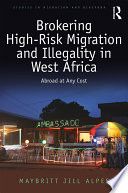Brokering high-risk migration and illegality in West Africa : abroad at any cost /