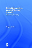 Digital storytelling, applied theatre, & youth : performing possibility /