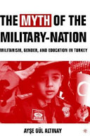 The myth of the military nation : militarism, gender, and education in Turkey /