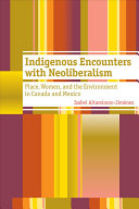 Indigenous encounters with neoliberalism : place, women, and the environment in Canada and Mexico /
