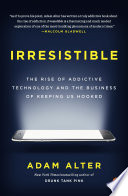 Irresistible : the rise of addictive technology and the business of keeping us hooked /