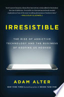 Irresistible : the rise of addictive technology and the business of keeping us hooked /