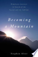 Becoming a mountain : Himalayan journeys in search of the sacred and the sublime /