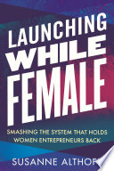 Launching while female : smashing the system that holds women entrepreneurs back /