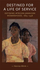 Destined for a life of service : defining African-Jamaican womanhood, 1865-1938 /