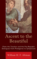 Ascent to the beautiful : Plato the teacher and the pre-Republic dialogues from Protagoras to Symposium /