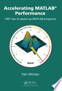 Accelerating MATLAB® performance : 1001 tips to speed up MATLAB programs /