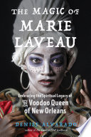 The magic of Marie Laveau : embracing the spiritual legacy of the voodoo queen of New Orleans /