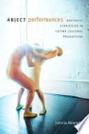 Abject performances : aesthetic strategies in Latino cultural production /