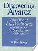 Discovering Alvarez : selected works of Luis W. Alvarez, with commentary by his students and colleagues /