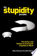 The stupidity paradox : the power and pitfalls of functional stupidity at work /