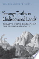 Strange truths in undiscovered lands : Shelley's poetic development and Romantic geography /