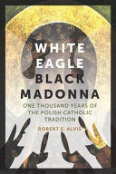 White eagle, Black Madonna : one thousand years of the Polish Catholic tradition /