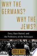 Why the Germans? why the Jews? : envy, race hatred, and the prehistory of the Holocaust /