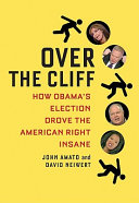 Over the cliff : how Obama's election drove the American right insane /