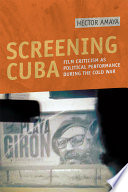 Screening Cuba : film criticism as political performance during the Cold War /