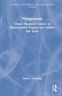 Playgrounds : urban theatrical culture in Shakespeare's England and Golden Age Spain /