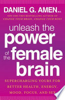 Unleash the power of the female brain : supercharging yours for better health, energy, mood, focus, and sex /