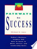 Pathways to success : today's business leaders tell how to excel in work, career, and leadership roles /