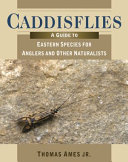 Caddisflies : a guide to Eastern species for anglers and other naturalists /