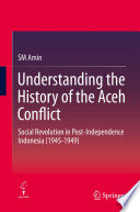 Understanding the History of the Aceh Conflict : Social Revolution in Post-Independence Indonesia (1945-1949) /