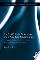 The post-colonial state in the era of capitalist globalization : historical, political and theoretical approaches to state formation /