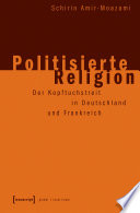 Politisierte Religion : Der Kopftuchstreit in Deutschland und Frankreich /