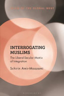 Interrogating Muslims : the liberal-secular matrix of integration /