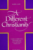 A different Christianity : early Christian esotericism and modern thought /