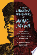 The dangerous philosophies of Michael Jackson : his music, his persona, and his artistic afterlife /