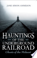 Hauntings of the Underground Railroad : ghosts of the Midwest /