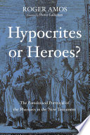 Hypocrites or heroes? : the paradox portrayal of the pharisees in the New Testament /