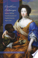 Caribbean exchanges : slavery and the transformation of English society, 1640-1700 /