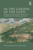 In the garden of the gods : models of kingship from the Sumerians to the Seleucids /
