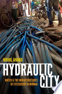 Hydraulic city : water and the infrastructures of citizenship in Mumbai /