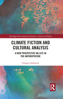 Climate fiction and cultural analysis : a new perspective on life in the anthropocene /