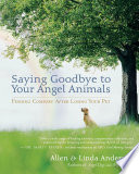 Saying goodbye to your angel animals : finding comfort after losing your pet /