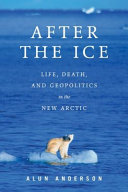 After the ice : life, death, and geopolitics in the new Arctic /