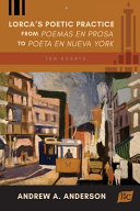 Lorca's poetic practice from Poemas en prosa to Poeta en Nueva York : ten essays /