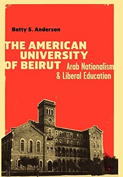 The American University of Beirut : Arab nationalism and liberal education /